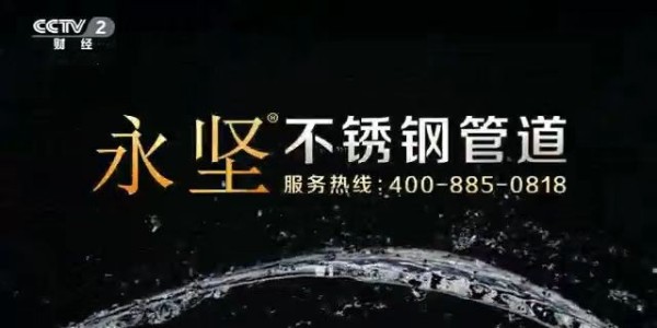 永（yǒng）堅不鏽（xiù）鋼管道登錄央視三大頻道,品牌高度再上一層樓（lóu）